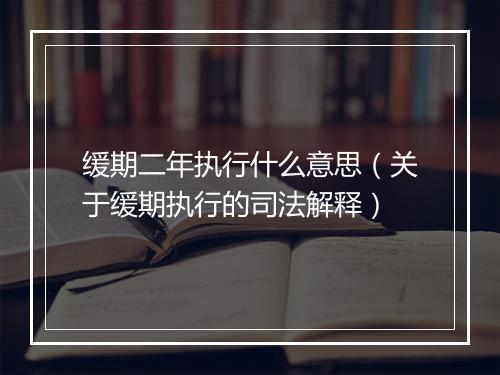 缓期二年执行什么意思（关于缓期执行的司法解释）