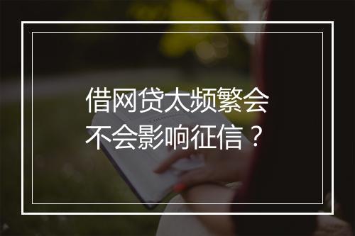借网贷太频繁会不会影响征信？