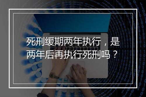 死刑缓期两年执行，是两年后再执行死刑吗？