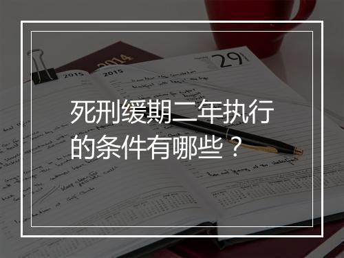 死刑缓期二年执行的条件有哪些？