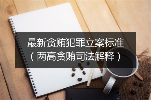 最新贪贿犯罪立案标准（两高贪贿司法解释）