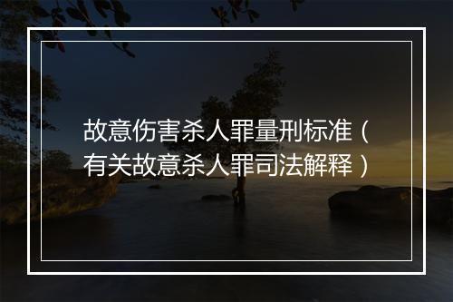 故意伤害杀人罪量刑标准（有关故意杀人罪司法解释）