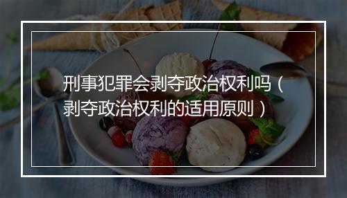 刑事犯罪会剥夺政治权利吗（剥夺政治权利的适用原则）