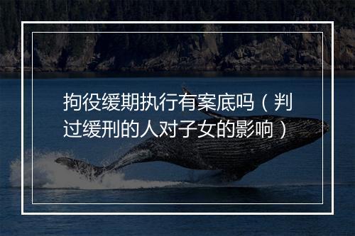 拘役缓期执行有案底吗（判过缓刑的人对子女的影响）