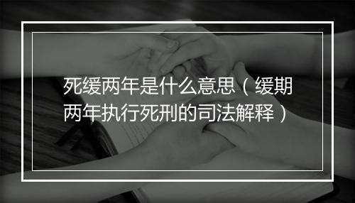 死缓两年是什么意思（缓期两年执行死刑的司法解释）