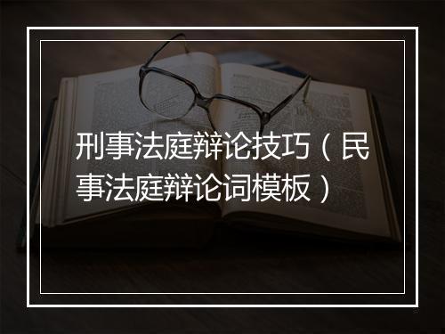 刑事法庭辩论技巧（民事法庭辩论词模板）