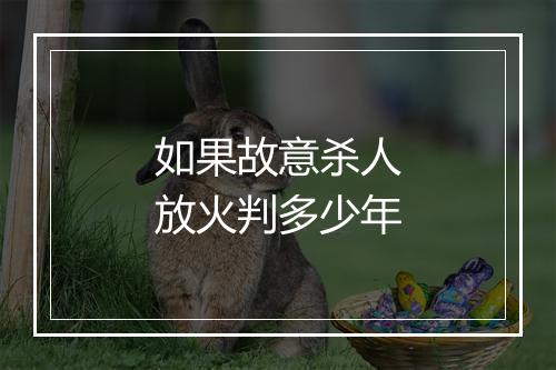 如果故意杀人放火判多少年