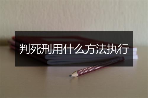 判死刑用什么方法执行