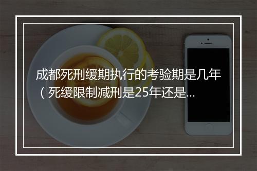 成都死刑缓期执行的考验期是几年（死缓限制减刑是25年还是20年）