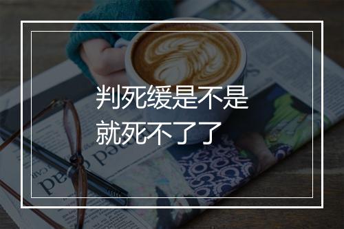 判死缓是不是就死不了了