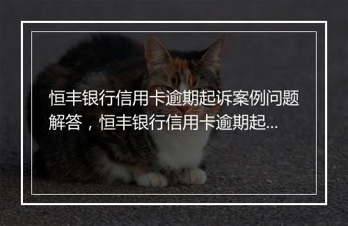 恒丰银行信用卡逾期起诉案例问题解答，恒丰银行信用卡逾期起诉案例如何处理