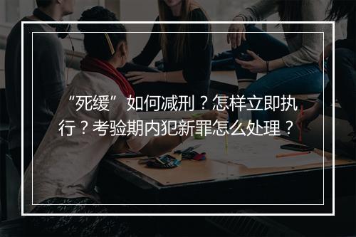 “死缓”如何减刑？怎样立即执行？考验期内犯新罪怎么处理？