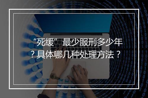 “死缓”最少服刑多少年？具体哪几种处理方法？