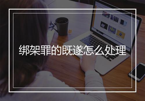 绑架罪的既遂怎么处理