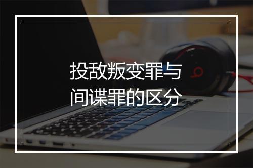投敌叛变罪与间谍罪的区分