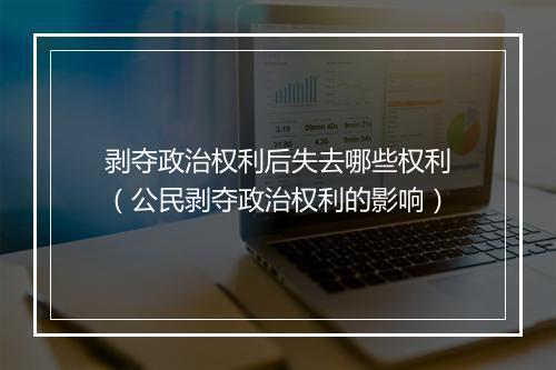 剥夺政治权利后失去哪些权利（公民剥夺政治权利的影响）