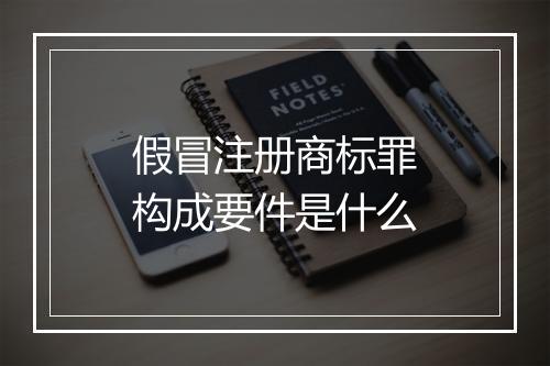 假冒注册商标罪构成要件是什么
