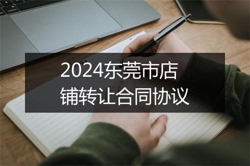 2024东莞市店铺转让合同协议