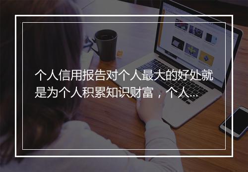 个人信用报告对个人最大的好处就是为个人积累知识财富，个人信用报告影响什么指标