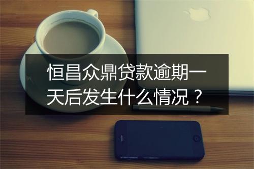 恒昌众鼎贷款逾期一天后发生什么情况？