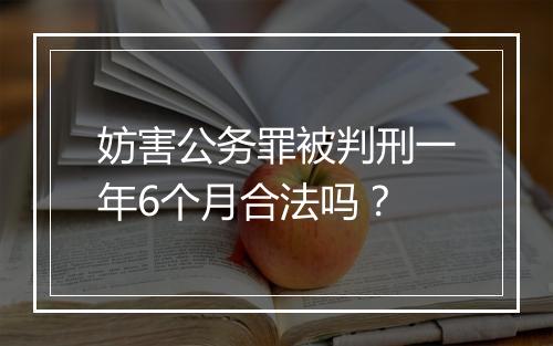 妨害公务罪被判刑一年6个月合法吗？