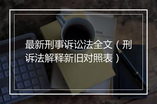 最新刑事诉讼法全文（刑诉法解释新旧对照表）