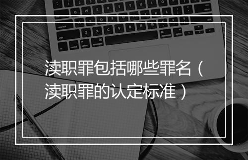 渎职罪包括哪些罪名（渎职罪的认定标准）