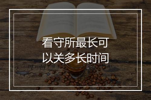 看守所最长可以关多长时间