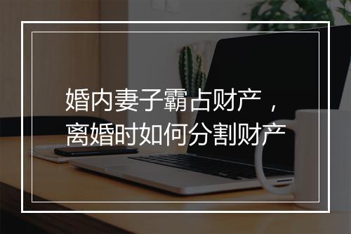 婚内妻子霸占财产，离婚时如何分割财产