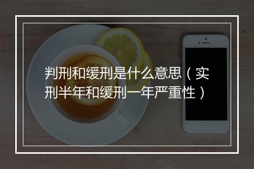 判刑和缓刑是什么意思（实刑半年和缓刑一年严重性）