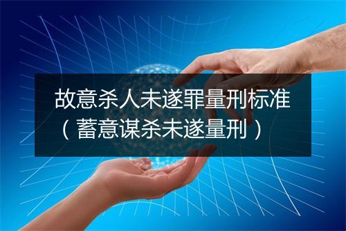 故意杀人未遂罪量刑标准（蓄意谋杀未遂量刑）