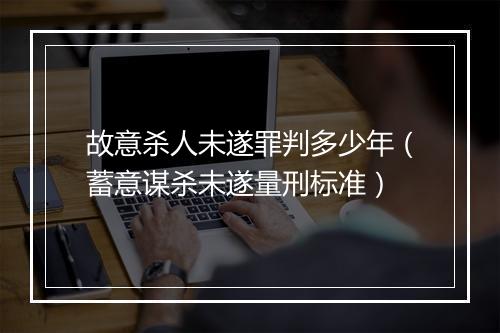 故意杀人未遂罪判多少年（蓄意谋杀未遂量刑标准）