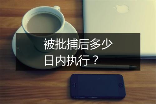 被批捕后多少日内执行？