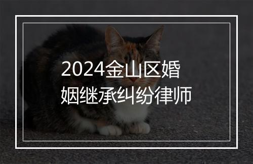 2024金山区婚姻继承纠纷律师