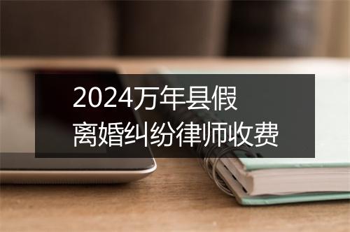 2024万年县假离婚纠纷律师收费