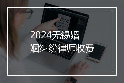 2024无锡婚姻纠纷律师收费