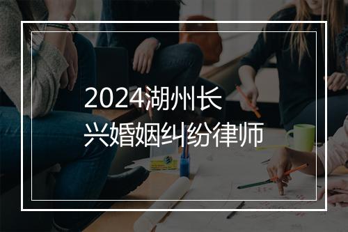 2024湖州长兴婚姻纠纷律师