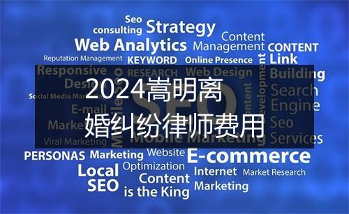 2024嵩明离婚纠纷律师费用