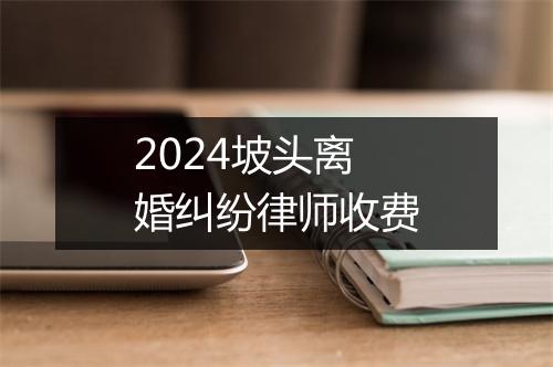 2024坡头离婚纠纷律师收费