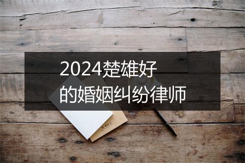 2024楚雄好的婚姻纠纷律师