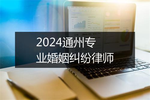 2024通州专业婚姻纠纷律师
