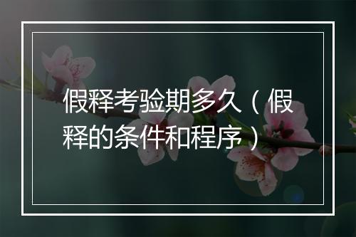 假释考验期多久（假释的条件和程序）