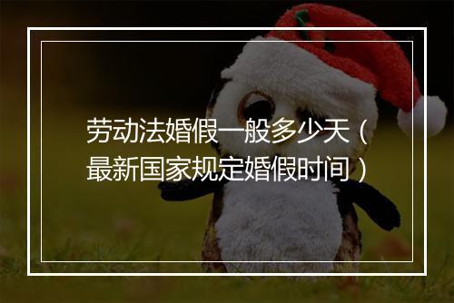 劳动法婚假一般多少天（最新国家规定婚假时间）