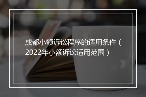 成都小额诉讼程序的适用条件（2022年小额诉讼适用范围）