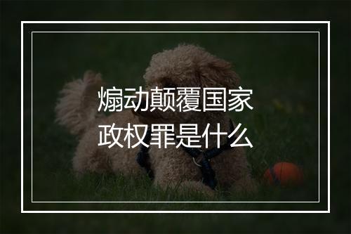 煽动颠覆国家政权罪是什么