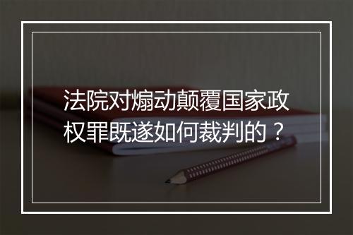 法院对煽动颠覆国家政权罪既遂如何裁判的？