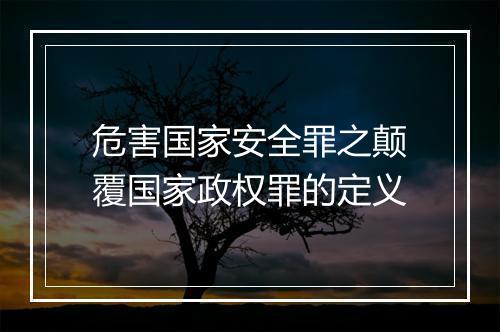危害国家安全罪之颠覆国家政权罪的定义