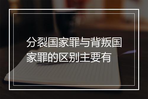 分裂国家罪与背叛国家罪的区别主要有
