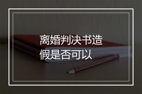 离婚判决书造假是否可以