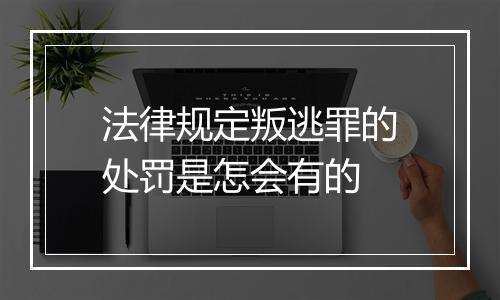 法律规定叛逃罪的处罚是怎会有的